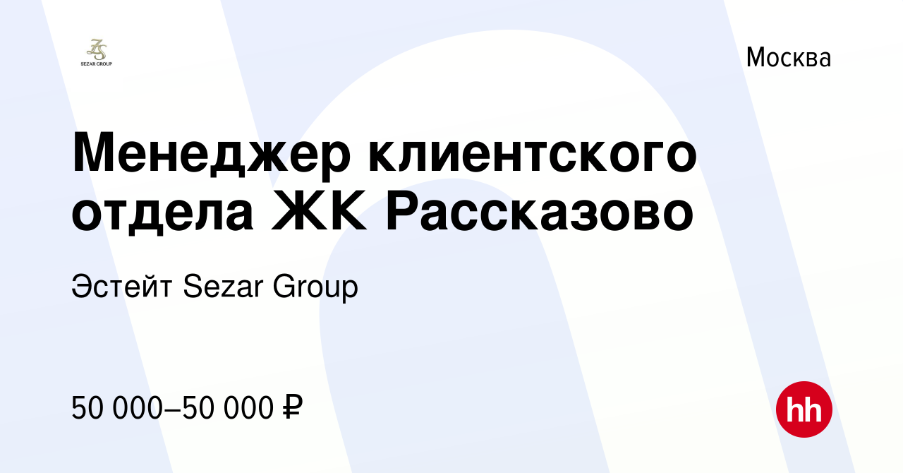 Вакансия Менеджер клиентского отдела ЖК Рассказово в Москве, работа в  компании Эстейт Sezar Group (вакансия в архиве c 19 мая 2022)