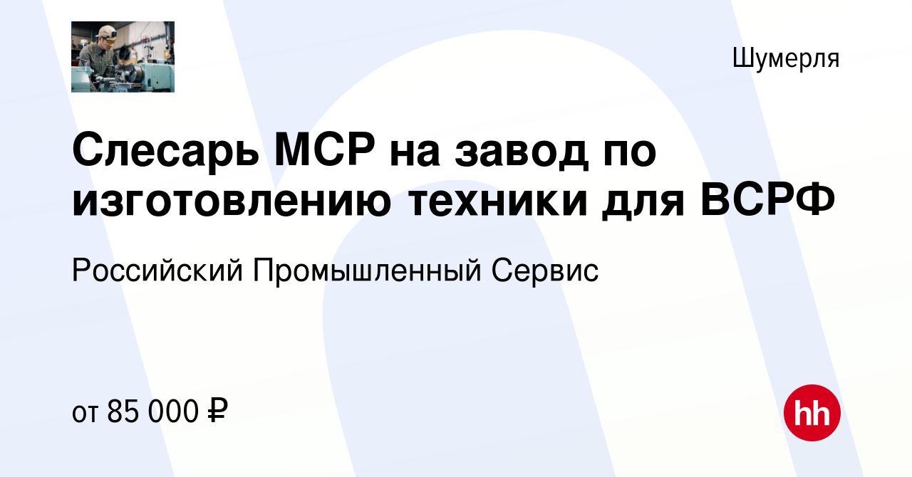 Вакансия Слесарь МСР на завод по изготовлению техники для ВСРФ в Шумерле,  работа в компании Российский Промышленный Сервис (вакансия в архиве c 19  мая 2022)