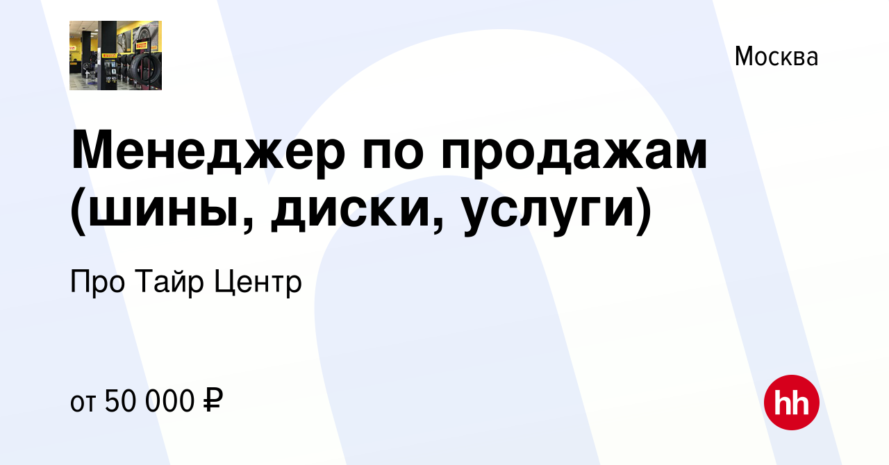 Вакансия Менеджер по продажам (шины, диски, услуги) в Москве, работа в  компании Про Тайр Центр (вакансия в архиве c 19 мая 2022)