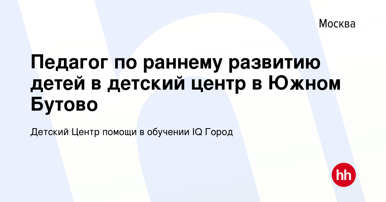 Вакансия Педагог по раннему развитию детей в детский центр в Южном Бутово в  Москве, работа в компании Детский Центр помощи в обучении IQ Город  (вакансия в архиве c 19 мая 2022)