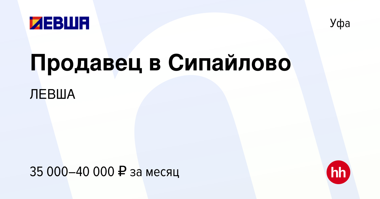 Вакансия Продавец в Сипайлово в Уфе, работа в компании ЛЕВША (вакансия в  архиве c 6 декабря 2022)