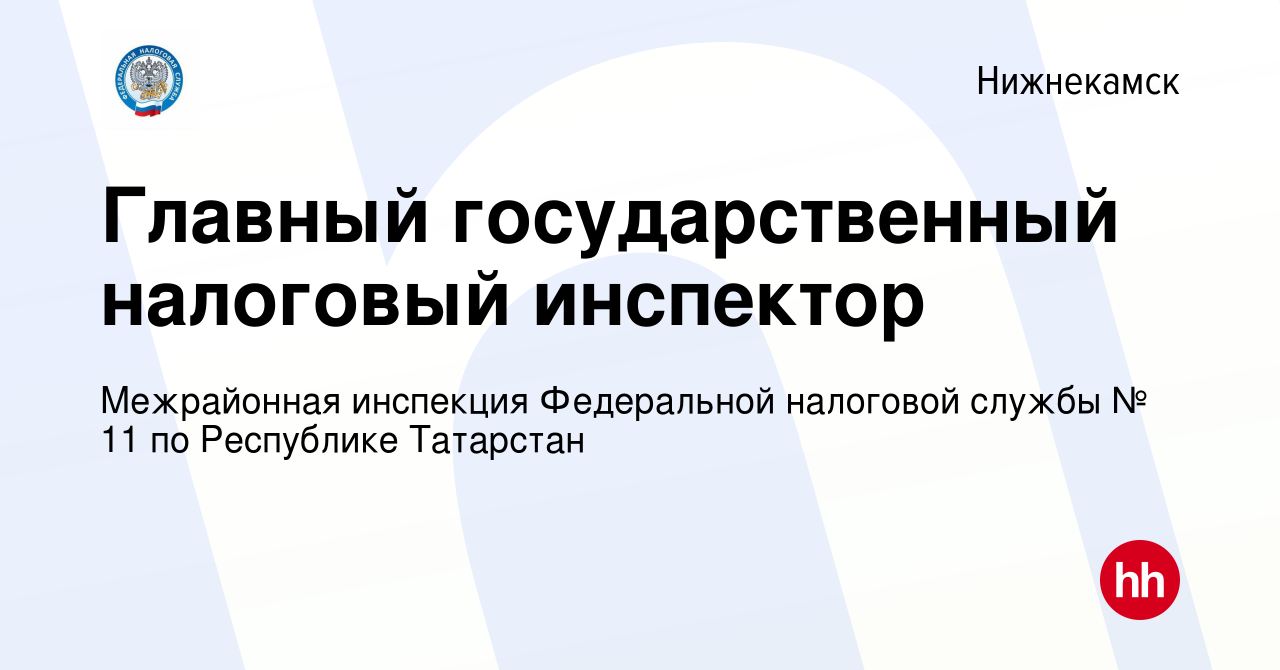 Вакансия Главный государственный налоговый инспектор в Нижнекамске, работа  в компании Межрайонная инспекция Федеральной налоговой службы № 11 по  Республике Татарстан (вакансия в архиве c 19 мая 2022)