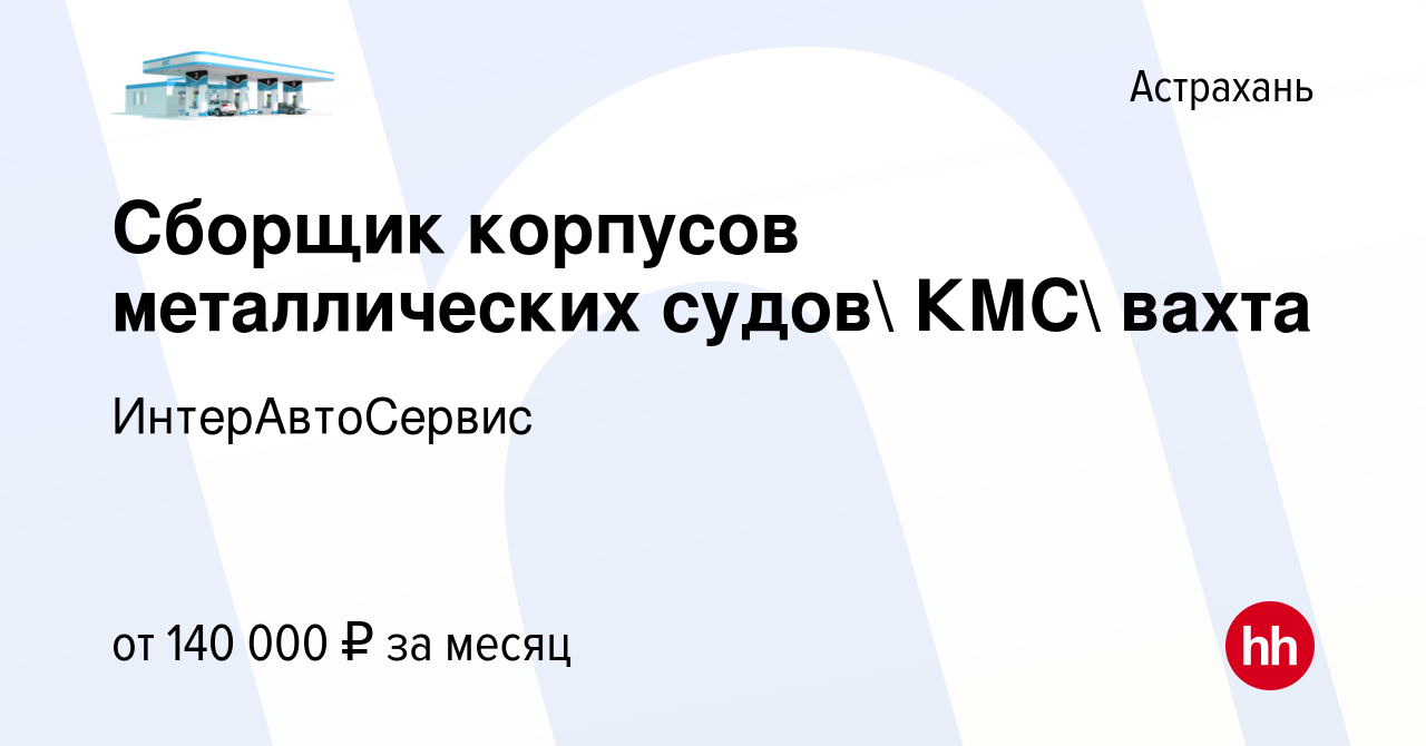 Вакансия Сборщик корпусов металлических судов КМС вахта в Астрахани,  работа в компании ИнтерАвтоСервис (вакансия в архиве c 3 июня 2022)