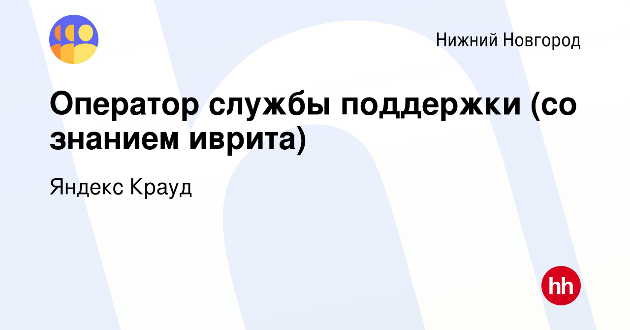 Вакансия Оператор службы поддержки (со знанием иврита) в Нижнем Новгороде,  работа в компании Яндекс Крауд (вакансия в архиве c 20 мая 2022)