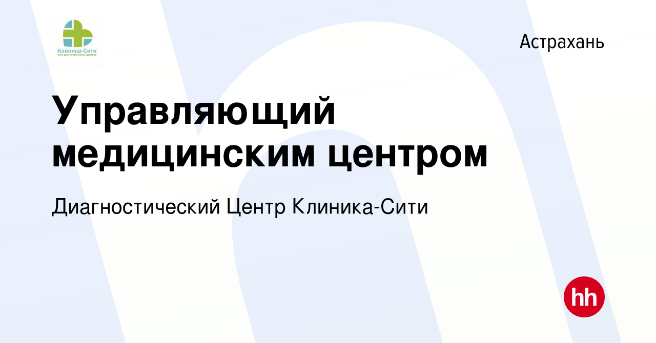 Вакансия Управляющий медицинским центром в Астрахани, работа в компании  Диагностический Центр Клиника-Сити (вакансия в архиве c 20 мая 2022)