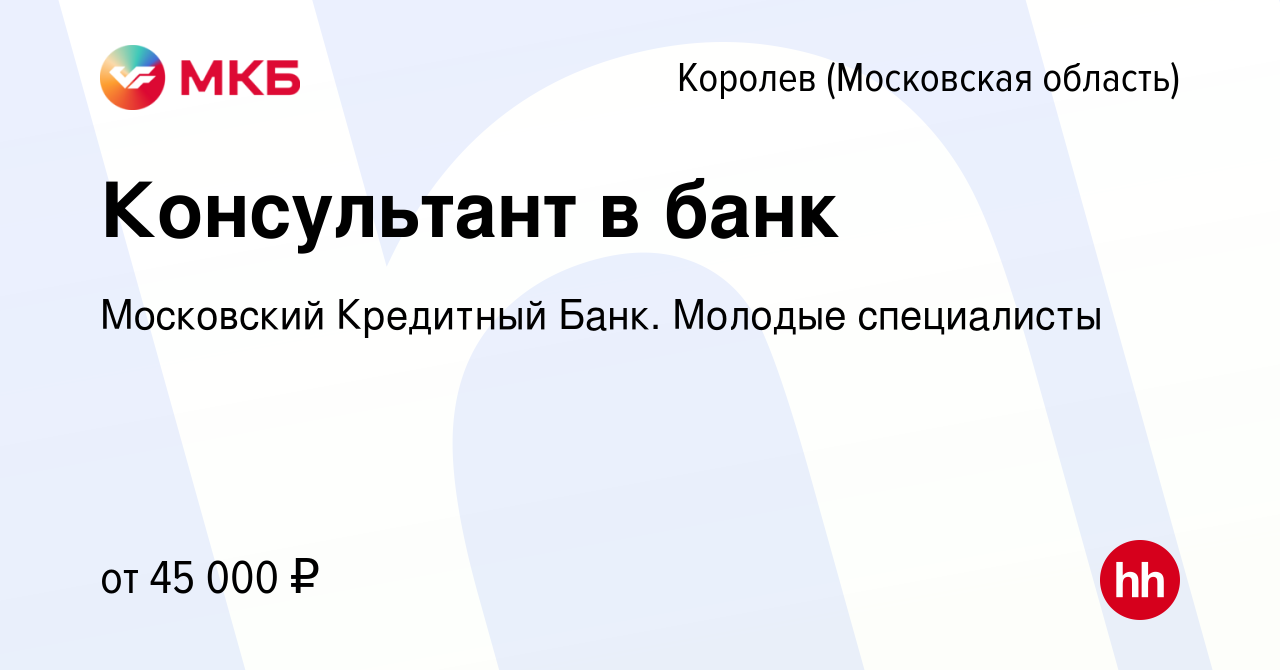 Вакансия Консультант в банк в Королеве, работа в компании Московский  Кредитный Банк. Молодые специалисты (вакансия в архиве c 26 апреля 2022)