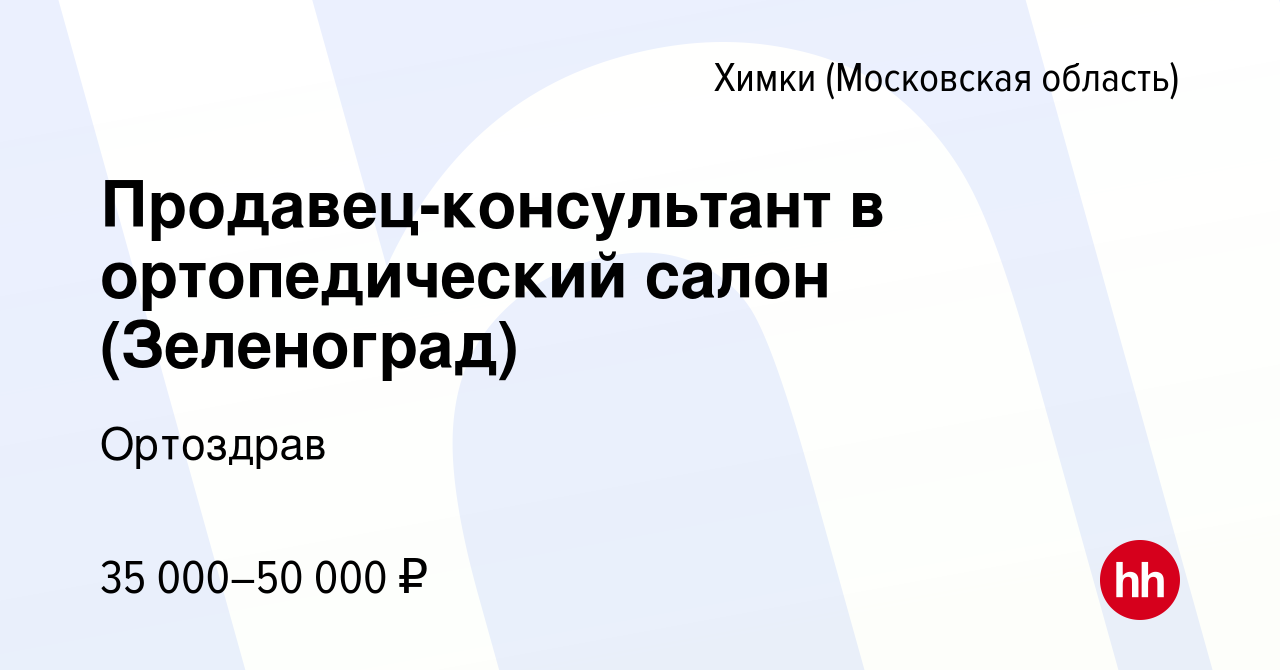 Вакансия Продавец-консультант в ортопедический салон (Зеленоград) в Химках,  работа в компании Ортоздрав (вакансия в архиве c 21 мая 2022)