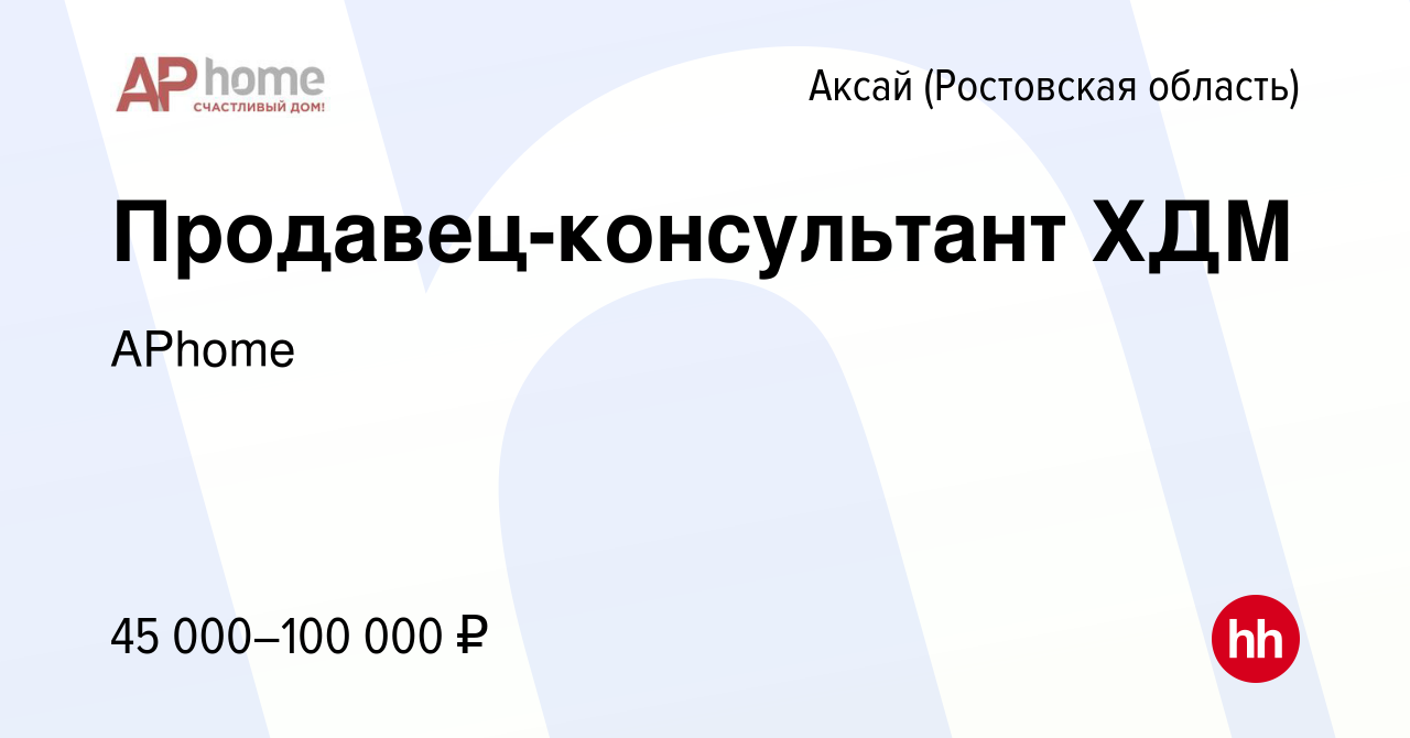 Вакансия Продавец-консультант ХДМ в Аксае, работа в компании APhome  (вакансия в архиве c 16 июня 2022)