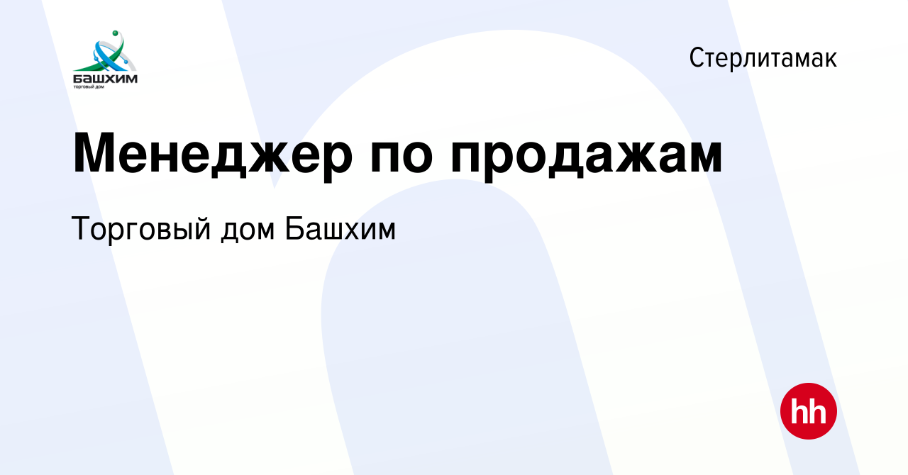 Вакансия Менеджер по продажам в Стерлитамаке, работа в компании Торговый дом  Башхим (вакансия в архиве c 21 мая 2022)