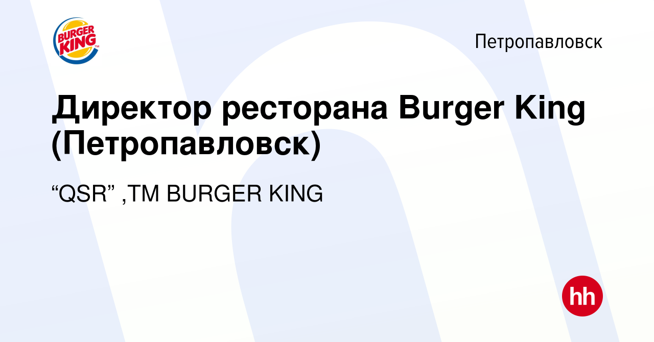 Вакансия Директор ресторана Burger King (Петропавловск) в Петропавловске,  работа в компании “QSR” ,ТМ BURGER KING (вакансия в архиве c 21 мая 2022)