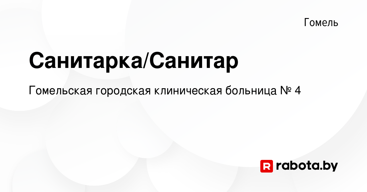 Вакансия Санитарка/Санитар в Гомеле, работа в компании Гомельская городская  клиническая больница № 4 (вакансия в архиве c 21 мая 2022)