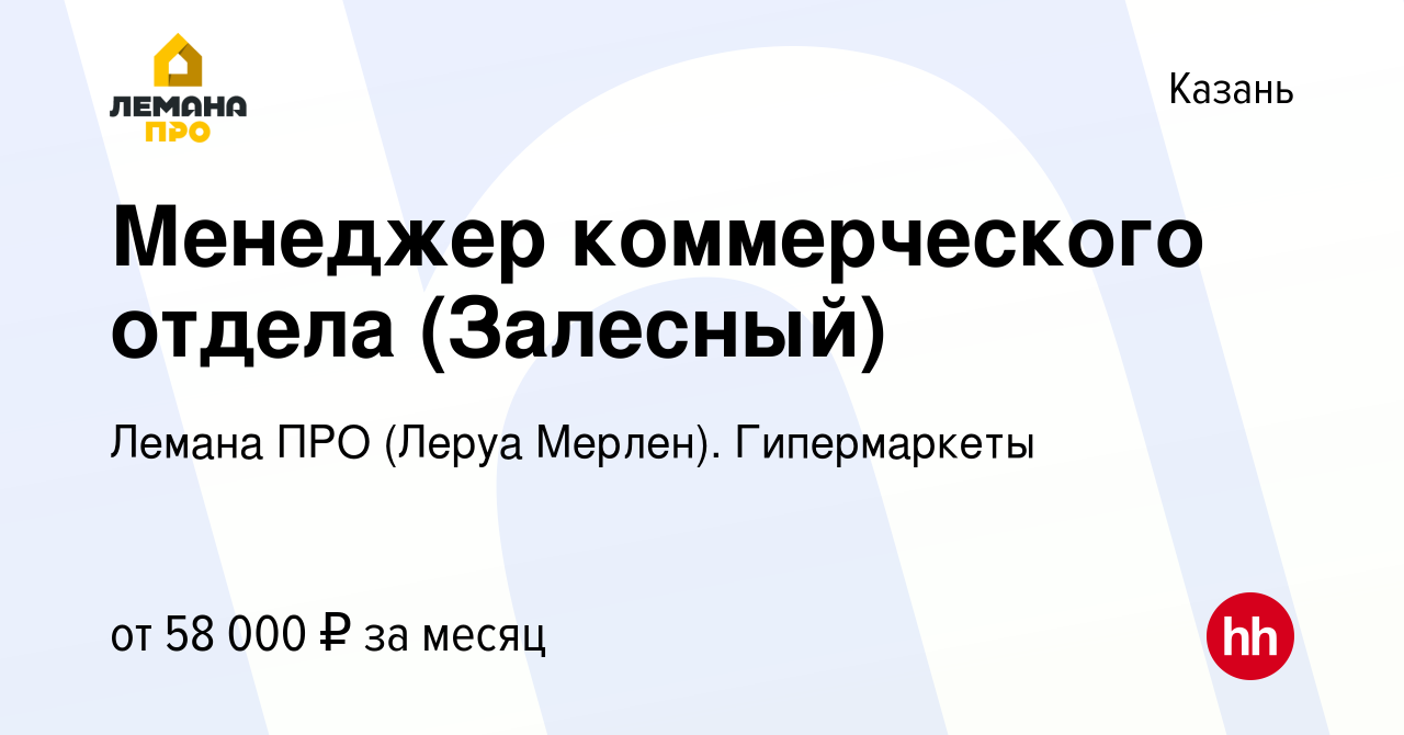 Вакансия Менеджер коммерческого отдела (Залесный) в Казани, работа в  компании Леруа Мерлен. Гипермаркеты (вакансия в архиве c 5 сентября 2022)