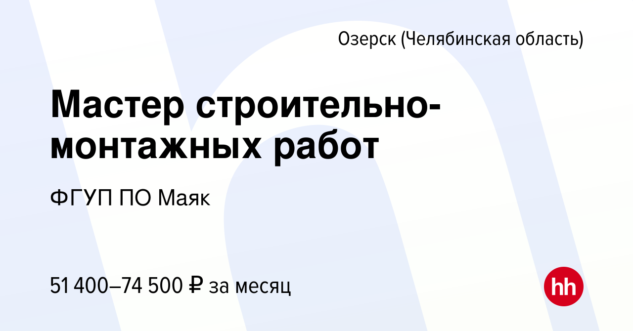 Вакансия Мастер строительно-монтажных работ в Озерске, работа в компании  ФГУП ПО Маяк (вакансия в архиве c 18 октября 2022)