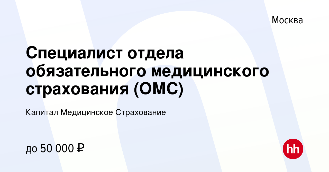 Вакансия Специалист отдела обязательного медицинского страхования (ОМС) в  Москве, работа в компании Капитал Медицинское Страхование (вакансия в  архиве c 21 мая 2022)