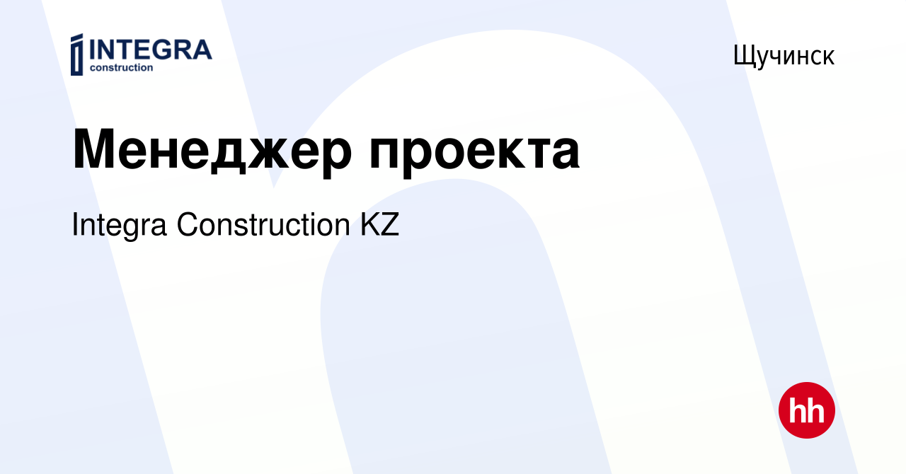 Вакансия Менеджер проекта в Щучинске, работа в компании Integra  Construction KZ (вакансия в архиве c 21 мая 2022)