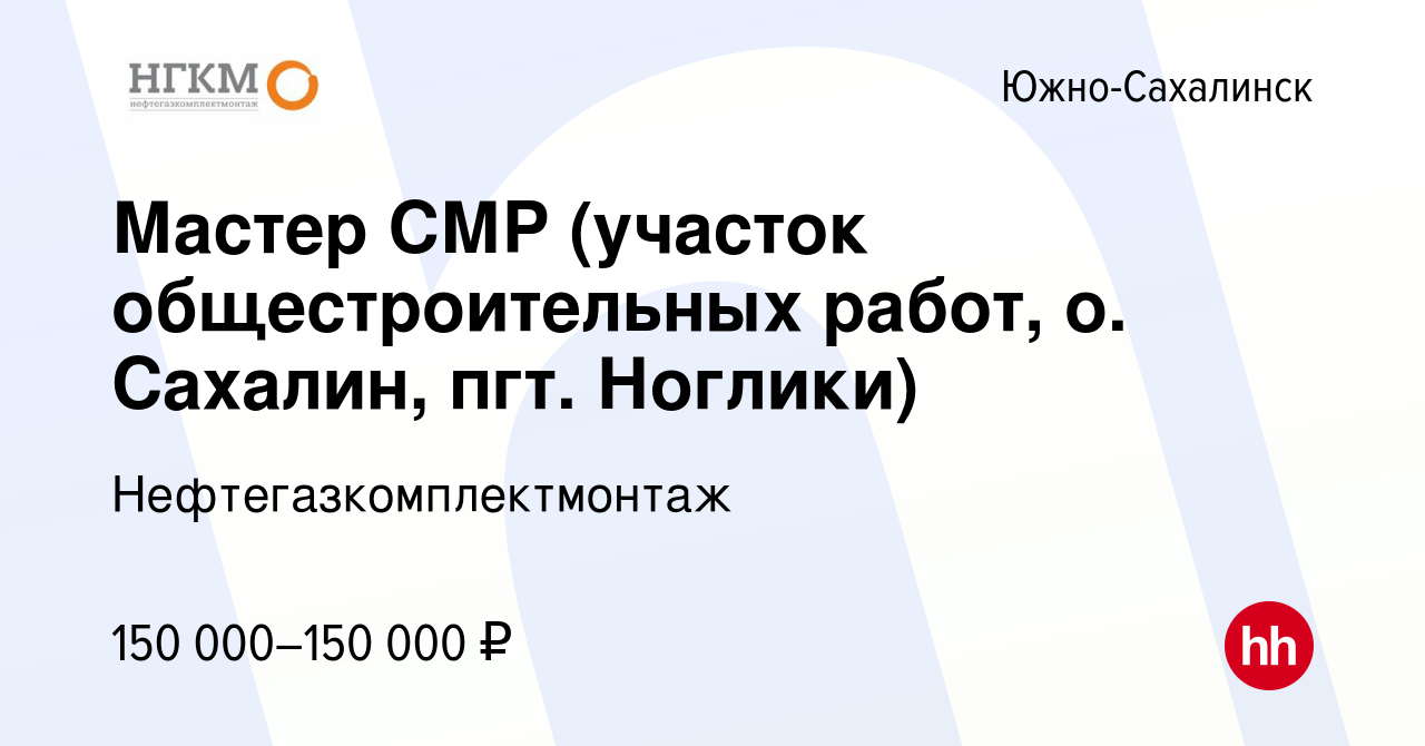 Вакансия Мастер СМР (участок общестроительных работ, о. Сахалин, пгт.  Ноглики) в Южно-Сахалинске, работа в компании Нефтегазкомплектмонтаж  (вакансия в архиве c 21 мая 2022)