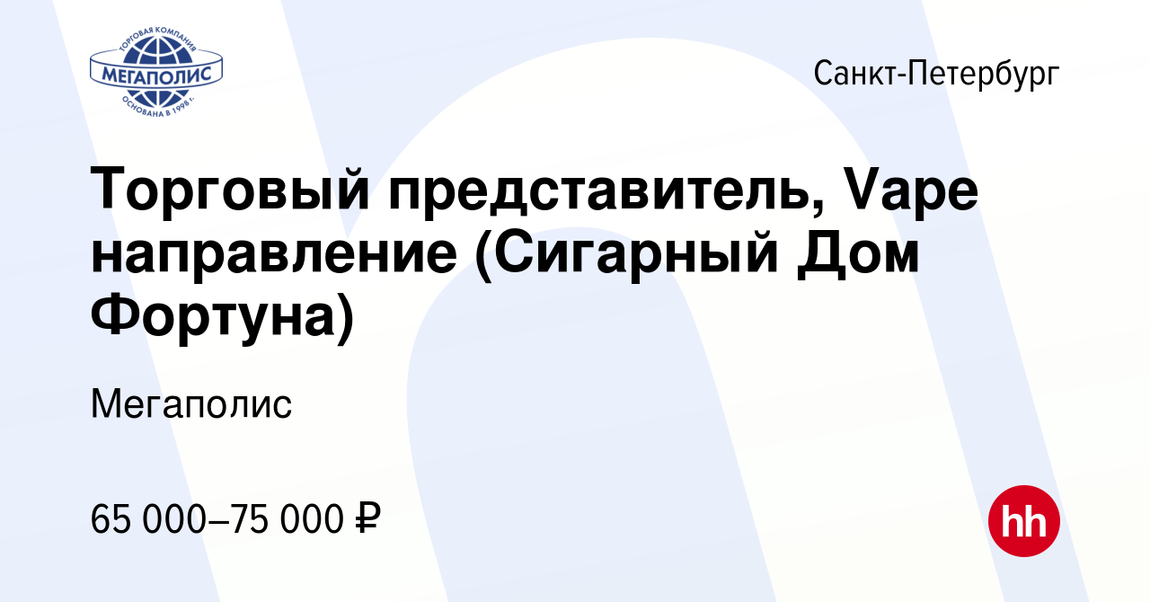 Вакансия Торговый представитель, Vape направление (Сигарный Дом Фортуна) в  Санкт-Петербурге, работа в компании Мегаполис (вакансия в архиве c 7 июля  2022)