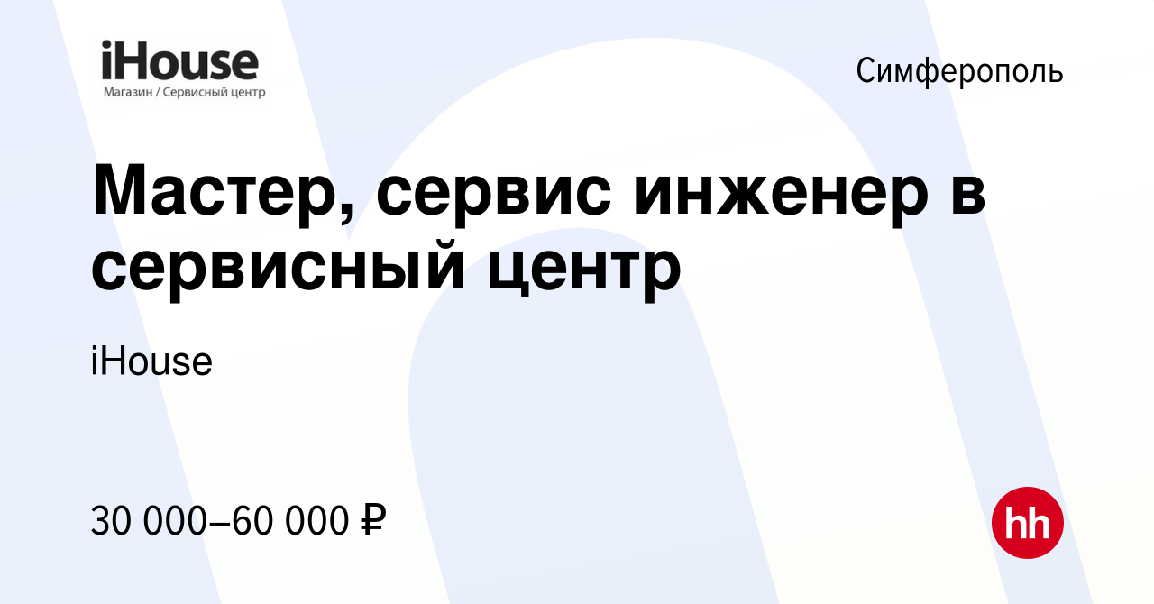 Вакансия Мастер, сервис инженер в сервисный центр в Симферополе, работа в  компании iHouse (вакансия в архиве c 21 мая 2022)