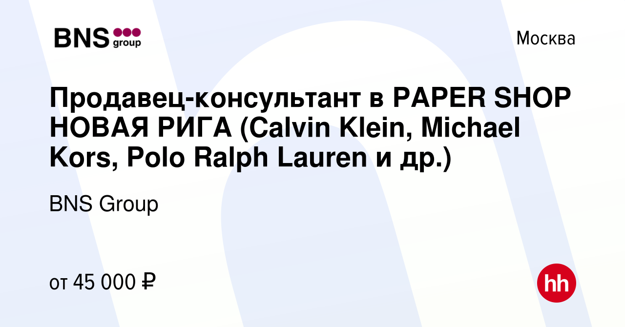 Вакансия Продавец-консультант в PAPER SHOP НОВАЯ РИГА (Calvin Klein,  Michael Kors, Polo Ralph Lauren и др.) в Москве, работа в компании BNS  Group (вакансия в архиве c 6 мая 2022)