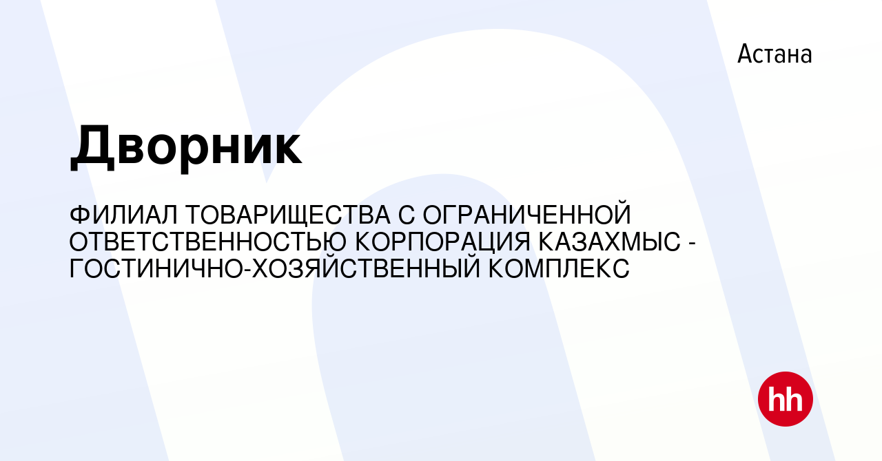 Вакансия Дворник в Астане, работа в компании ФИЛИАЛ ТОВАРИЩЕСТВА С  ОГРАНИЧЕННОЙ ОТВЕТСТВЕННОСТЬЮ КОРПОРАЦИЯ КАЗАХМЫС -  ГОСТИНИЧНО-ХОЗЯЙСТВЕННЫЙ КОМПЛЕКС (вакансия в архиве c 21 мая 2022)