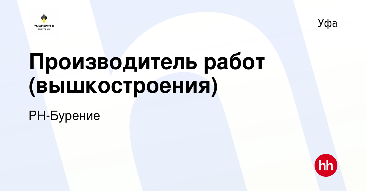 Вакансия Производитель работ (вышкостроения) в Уфе, работа в компании РН- Бурение (вакансия в архиве c 21 мая 2022)