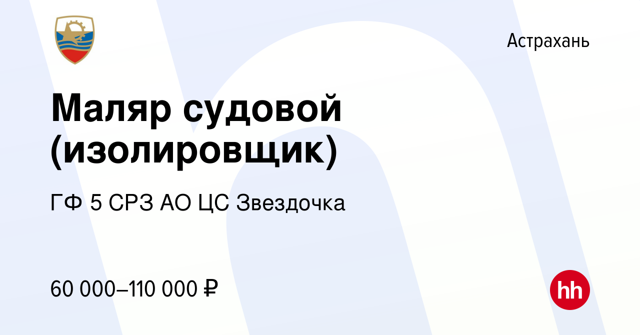 Вакансия Маляр судовой (изолировщик) в Астрахани, работа в компании ГФ 5  СРЗ АО ЦС Звездочка (вакансия в архиве c 21 мая 2022)