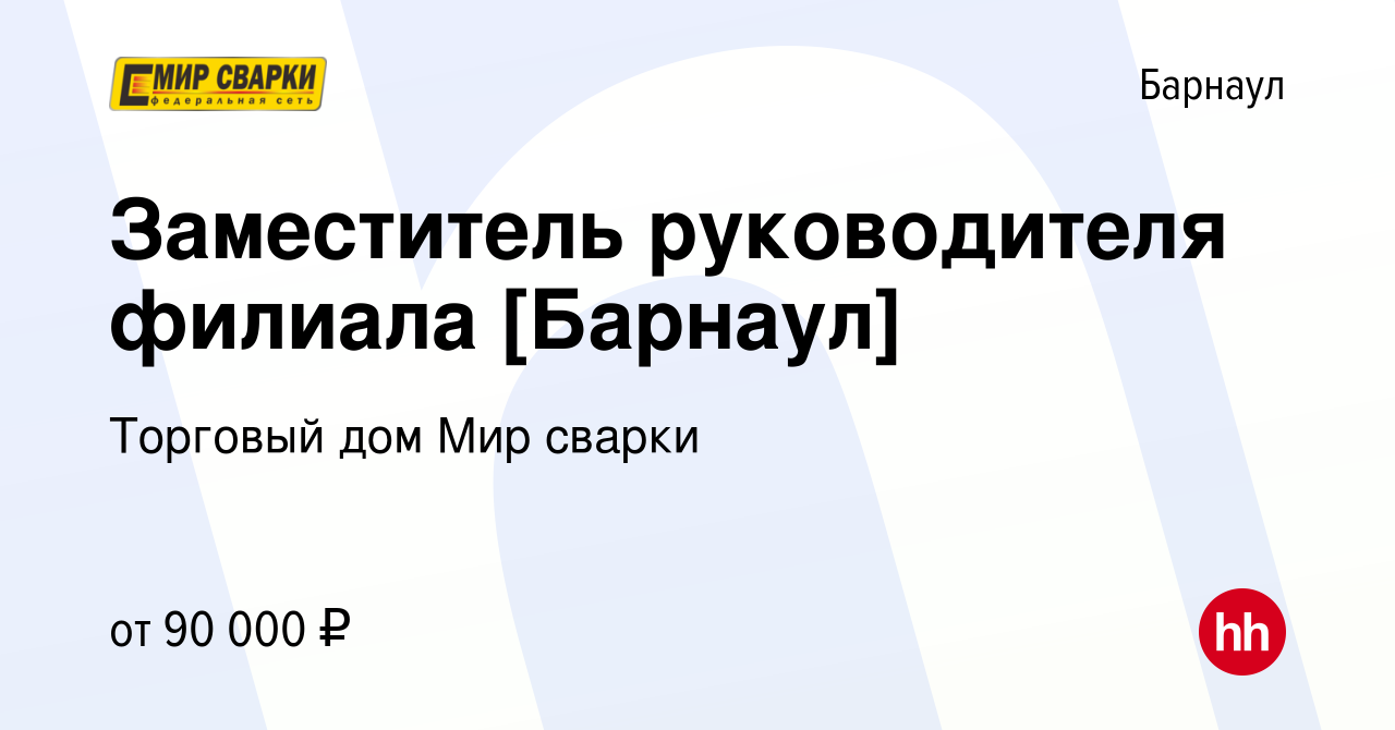 Вакансия Заместитель руководителя филиала [Барнаул] в Барнауле, работа в  компании Торговый дом Мир сварки (вакансия в архиве c 12 мая 2022)