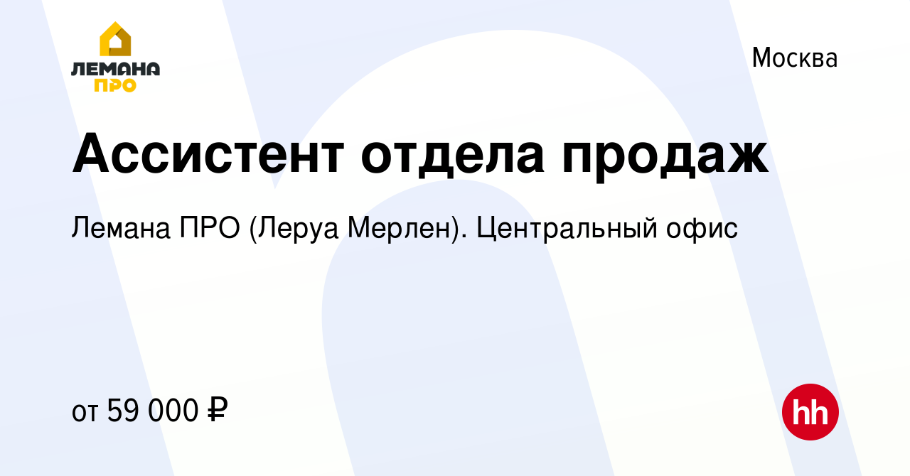 Вакансия Ассистент отдела продаж в Москве, работа в компании Леруа Мерлен.  Центральный офис (вакансия в архиве c 4 июня 2022)