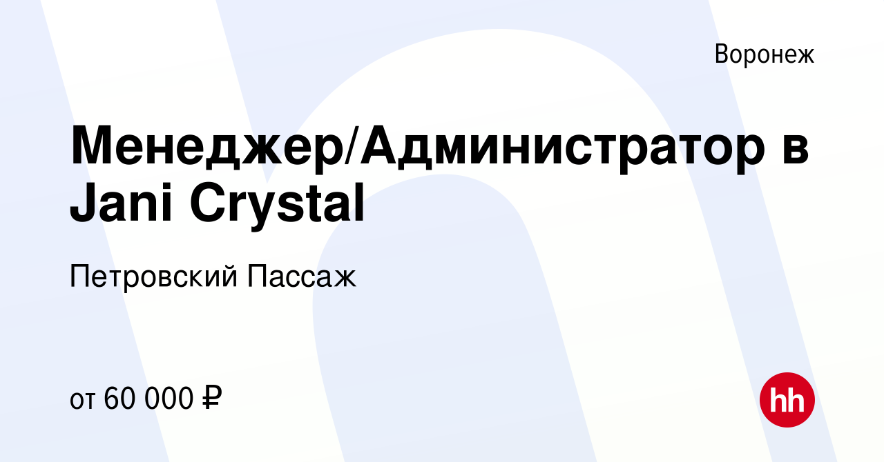 Вакансия Менеджер/Администратор в Jani Crystal в Воронеже, работа в  компании Петровский Пассаж (вакансия в архиве c 22 мая 2022)