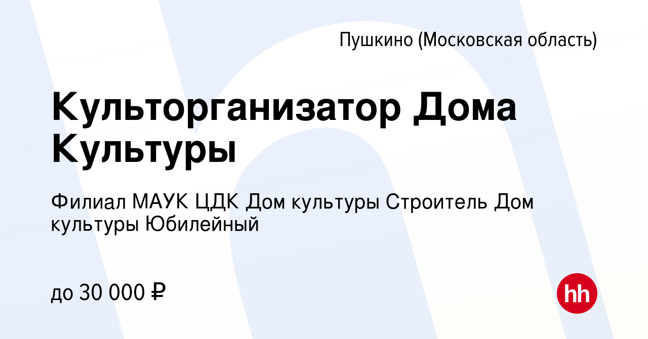 Вакансия Культорганизатор Дома Культуры в Пушкино (Московская область) ,  работа в компании Филиал МАУК ЦДК Дом культуры Строитель Дом культуры  Юбилейный (вакансия в архиве c 27 апреля 2022)