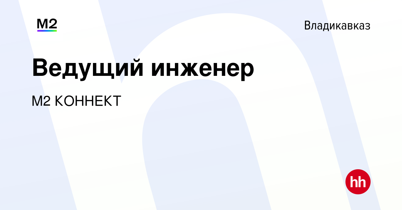 Вакансия Ведущий инженер во Владикавказе, работа в компании М2 КОННЕКТ  (вакансия в архиве c 22 мая 2022)