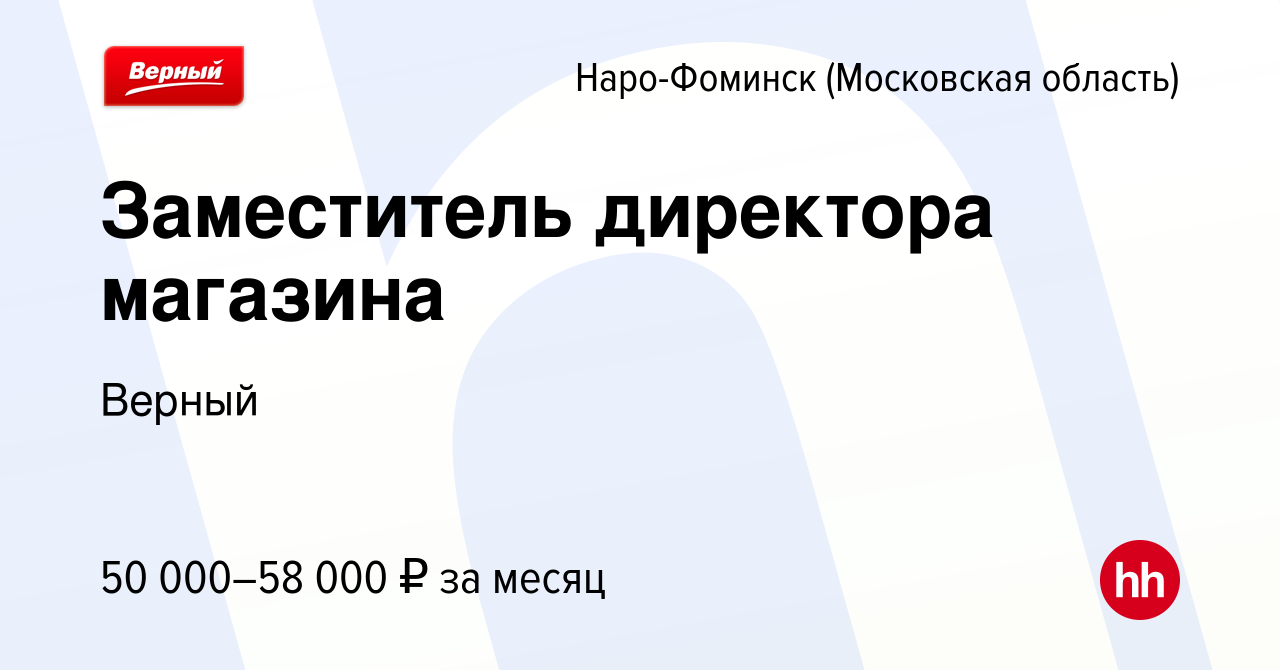 Вакансия Заместитель директора магазина в Наро-Фоминске, работа в компании  Верный (вакансия в архиве c 26 сентября 2023)