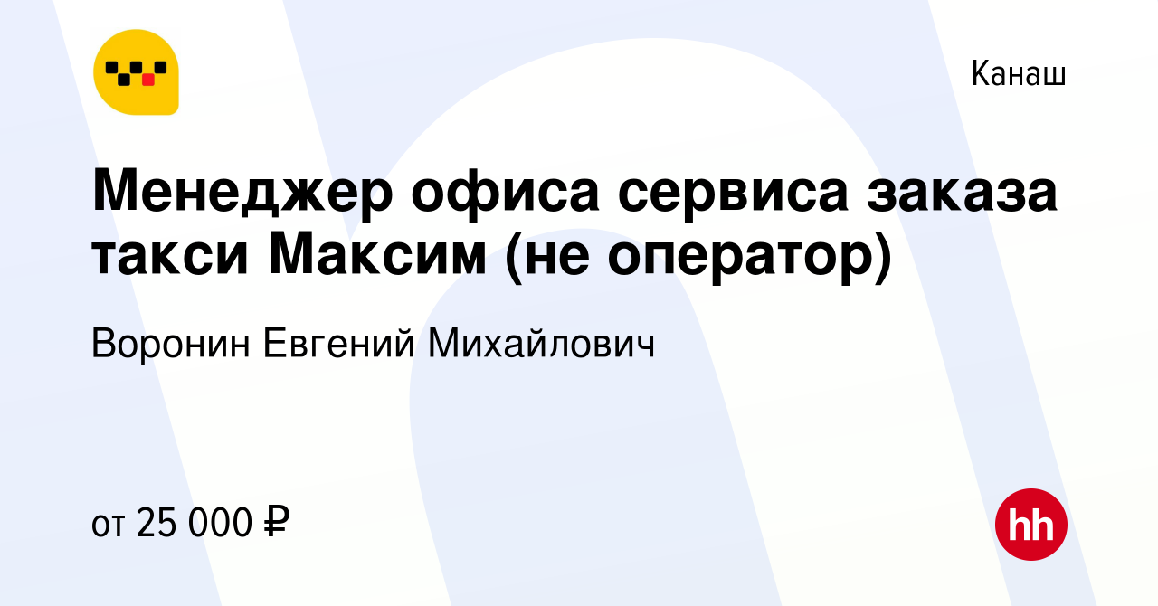 Вакансия Менеджер офиса сервиса заказа такси Максим (не оператор) в Канаше,  работа в компании Воронин Евгений Михайлович (вакансия в архиве c 22 мая  2022)