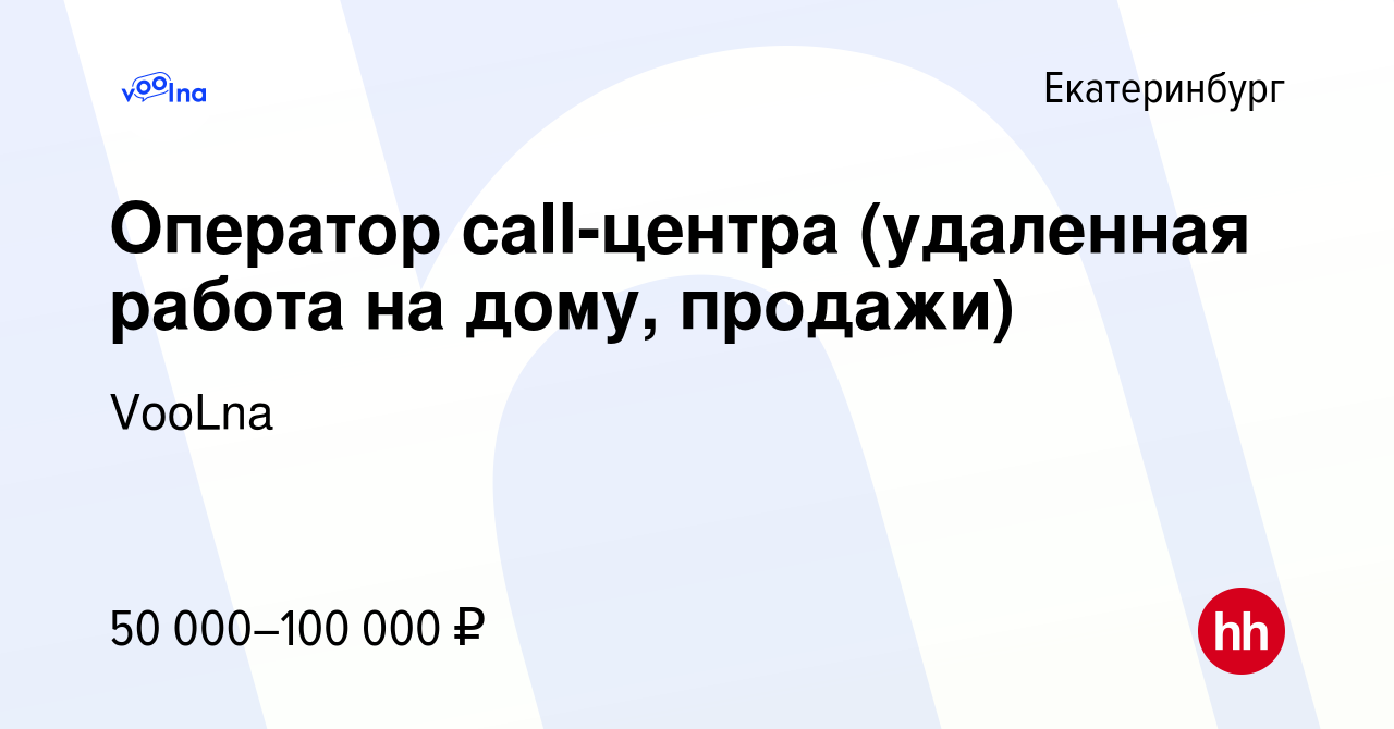 Вакансия Оператор call-центра (удаленная работа на дому, продажи) в  Екатеринбурге, работа в компании VooLna (вакансия в архиве c 20 апреля 2023)