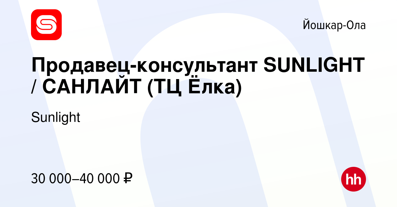 Вакансия Продавец-консультант SUNLIGHT / САНЛАЙТ (ТЦ Ёлка) в Йошкар-Оле,  работа в компании Sunlight (вакансия в архиве c 18 июня 2022)