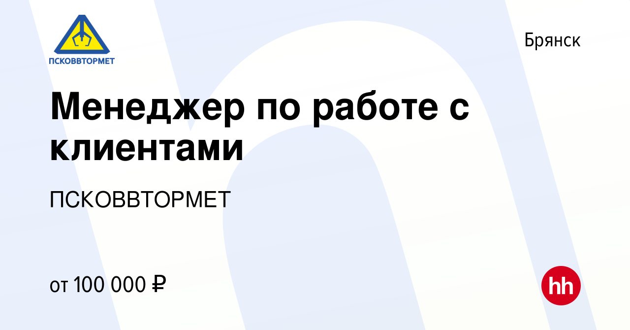 Вакансия Менеджер по работе с клиентами в Брянске, работа в компании  ПСКОВВТОРМЕТ (вакансия в архиве c 17 мая 2022)