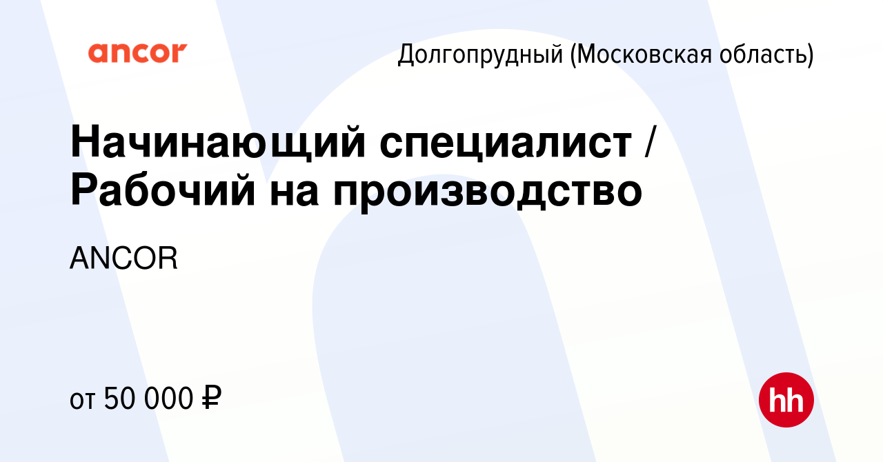 Вакансия Начинающий специалист / Рабочий на производство в Долгопрудном,  работа в компании ANCOR (вакансия в архиве c 18 мая 2022)