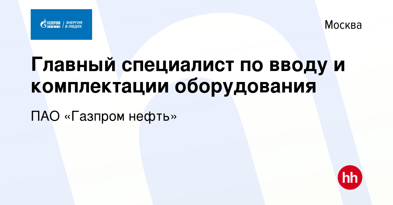 Вакансия Главный специалист по вводу и комплектации оборудования в Москве,  работа в компании ПАО «Газпром нефть» (вакансия в архиве c 11 мая 2022)