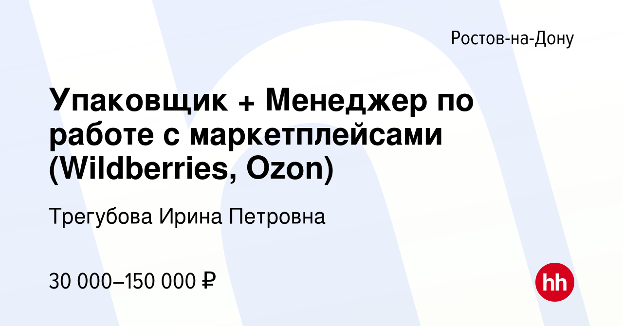 Вакансия Упаковщик + Менеджер по работе с маркетплейсами (Wildberries,  Ozon) в Ростове-на-Дону, работа в компании Трегубова Ирина Петровна  (вакансия в архиве c 24 мая 2022)