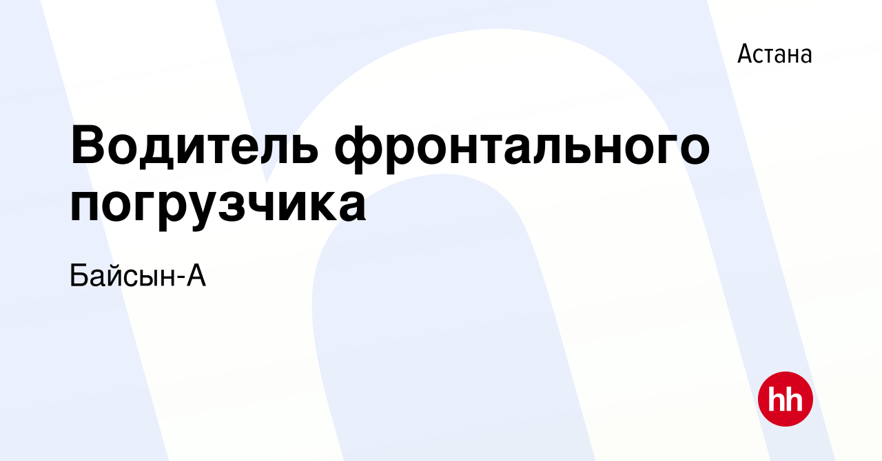 Вакансия Водитель фронтального погрузчика в Астане, работа в компании  Байсын-А (вакансия в архиве c 24 мая 2022)