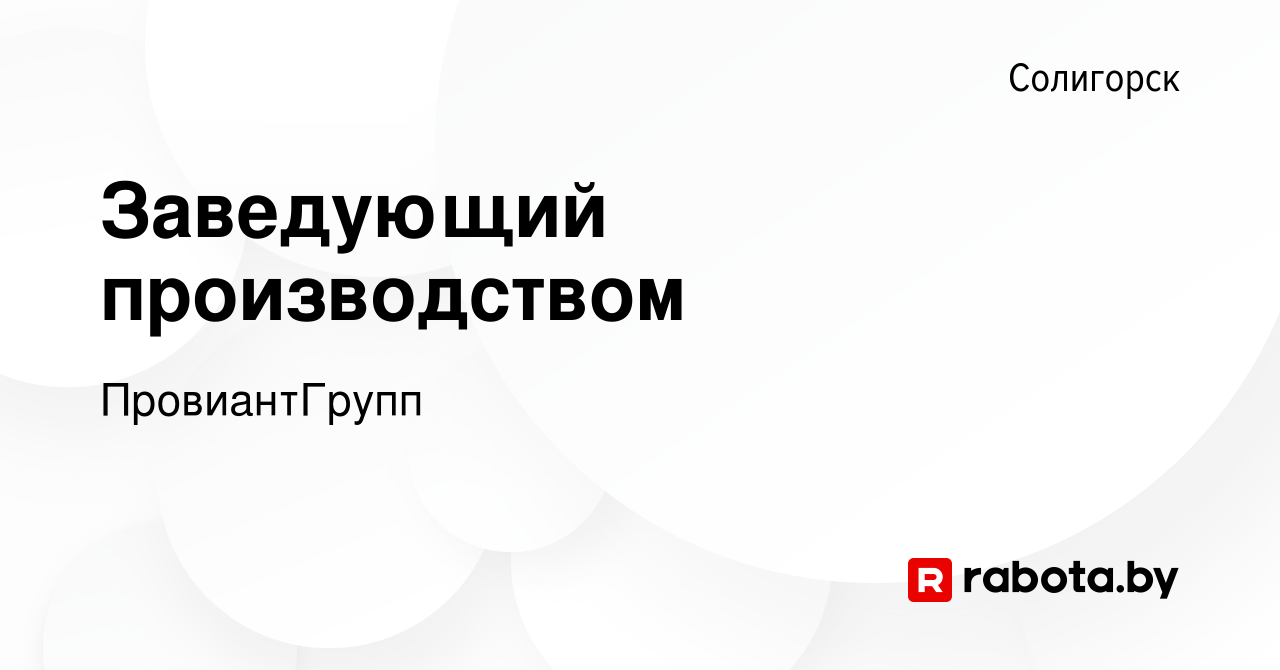 Вакансия Заведующий производством в Солигорске, работа в компании  ПровиантГрупп (вакансия в архиве c 25 мая 2022)