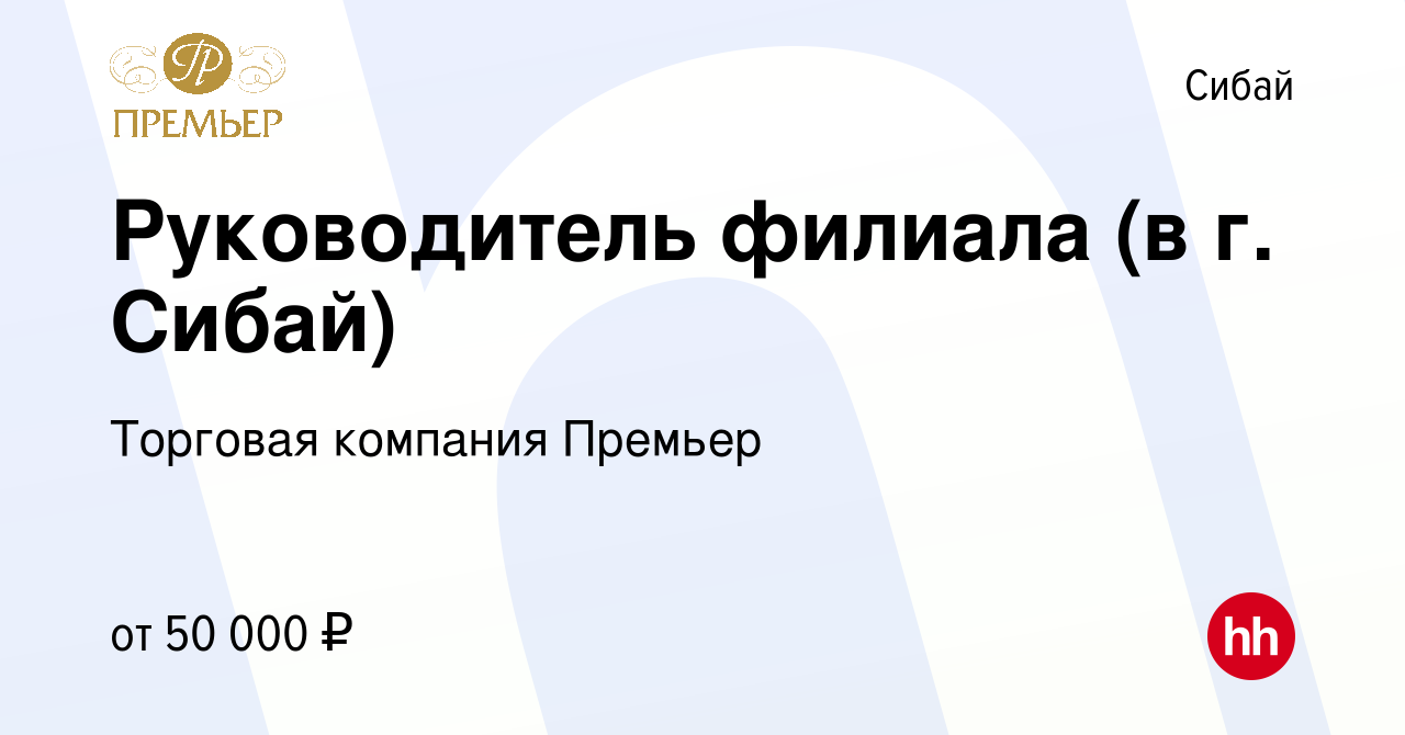 Вакансия Руководитель филиала (в г. Сибай) в Сибае, работа в компании  Торговая компания Премьер (вакансия в архиве c 21 июня 2022)