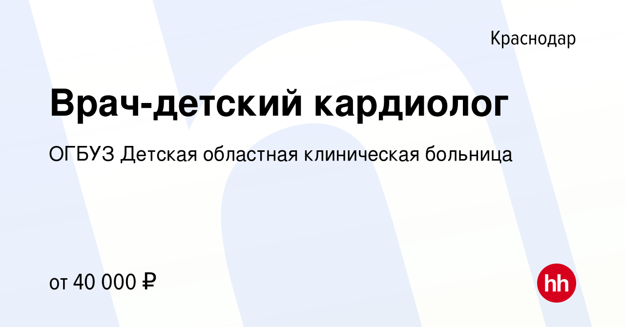 Вакансия Врач-детский кардиолог в Краснодаре, работа в компании ОГБУЗ  Детская областная клиническая больница (вакансия в архиве c 24 мая 2022)