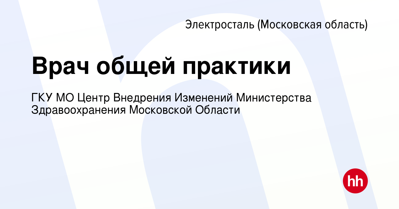 Вакансия Врач общей практики в Электростали, работа в компании ГКУ МО Центр  Внедрения Изменений Министерства Здравоохранения Московской Области  (вакансия в архиве c 12 октября 2022)