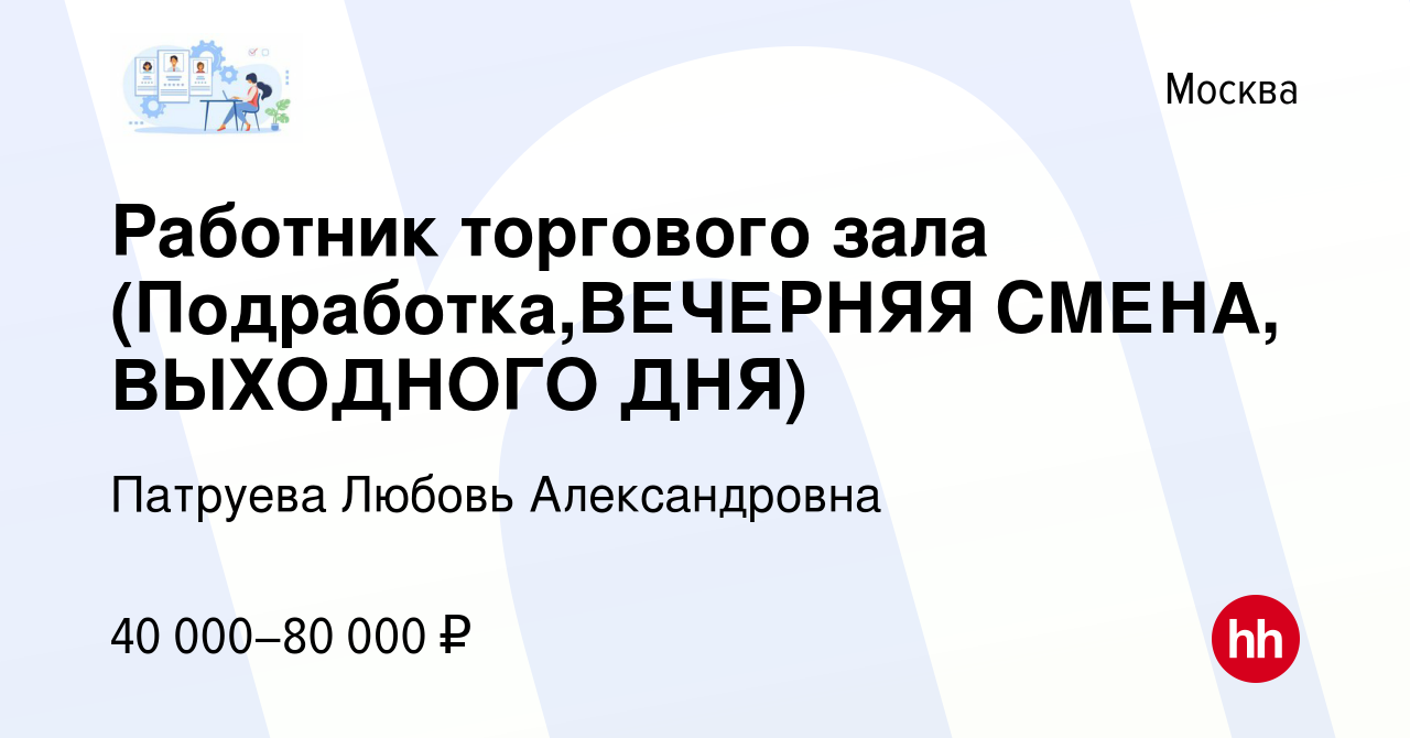 Вакансия Работник торгового зала (Подработка,ВЕЧЕРНЯЯ СМЕНА, ВЫХОДНОГО ДНЯ)  в Москве, работа в компании Патруева Любовь Александровна (вакансия в  архиве c 25 мая 2022)