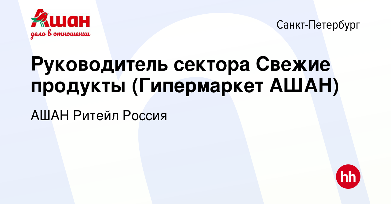 Вакансия Руководитель сектора Свежие продукты (Гипермаркет АШАН) в  Санкт-Петербурге, работа в компании АШАН Ритейл Россия (вакансия в архиве c  25 мая 2022)