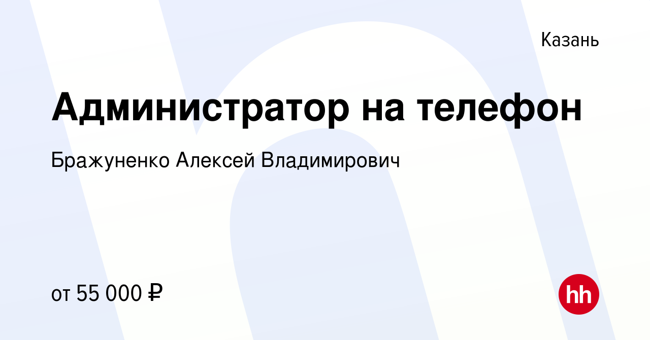 Вакансия Администратор на телефон в Казани, работа в компании Бражуненко Алексей  Владимирович (вакансия в архиве c 7 июня 2022)