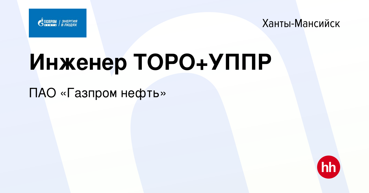 Вакансия Инженер ТОРО+УППР в Ханты-Мансийске, работа в компании ПАО «Газпром  нефть» (вакансия в архиве c 17 июня 2022)