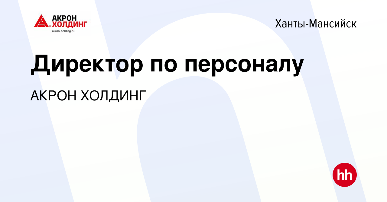 Вакансия Директор по персоналу в Ханты-Мансийске, работа в компании AKRON  HOLDING (вакансия в архиве c 22 июня 2022)