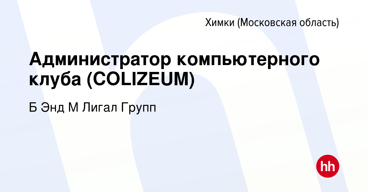 Вакансия Администратор компьютерного клуба (COLIZEUM) в Химках, работа в  компании Б Энд М Лигал Групп (вакансия в архиве c 26 апреля 2022)